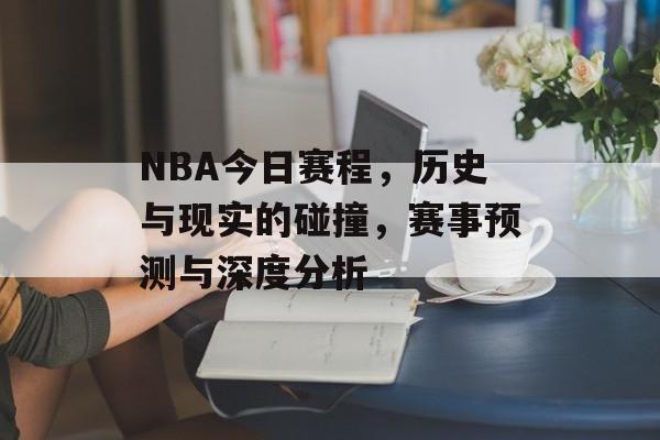 NBA今日赛程，历史与现实的碰撞，赛事预测与深度分析