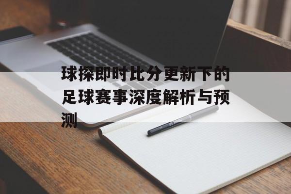 球探即时比分更新下的足球赛事深度解析与预测