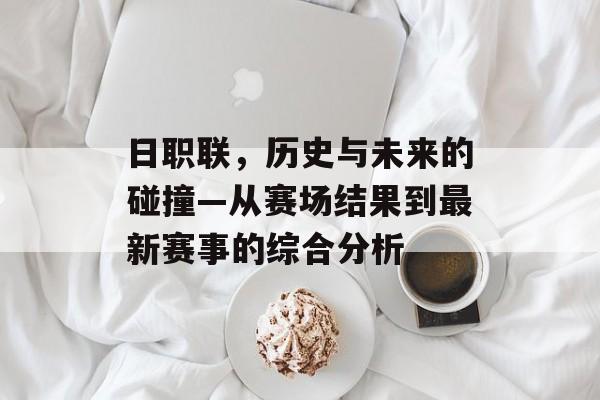 日职联，历史与未来的碰撞—从赛场结果到最新赛事的综合分析