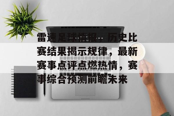 雷速足球情报，历史比赛结果揭示规律，最新赛事点评点燃热情，赛事综合预测前瞻未来