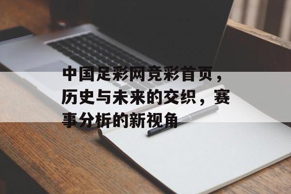 中国足彩网竞彩首页，历史与未来的交织，赛事分析的新视角