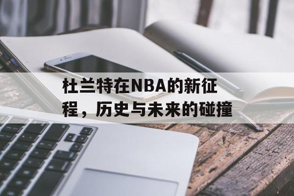 杜兰特在NBA的新征程，历史与未来的碰撞