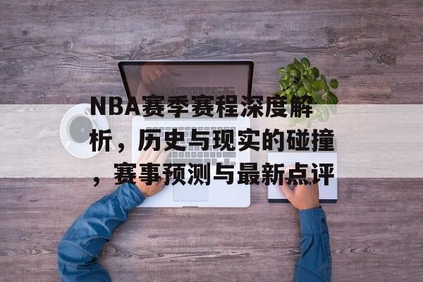 NBA赛季赛程深度解析，历史与现实的碰撞，赛事预测与最新点评