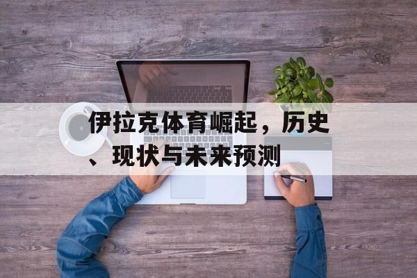 伊拉克体育崛起，历史、现状与未来预测