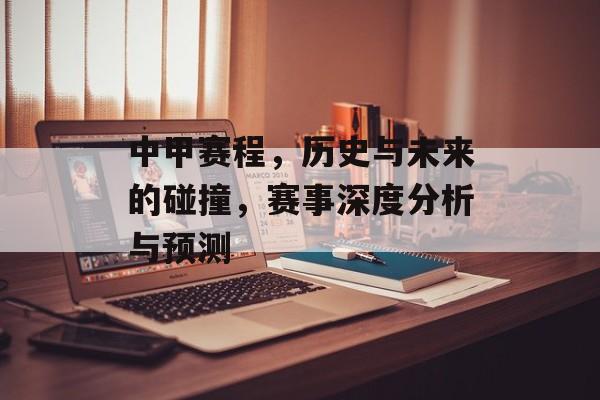 中甲赛程，历史与未来的碰撞，赛事深度分析与预测