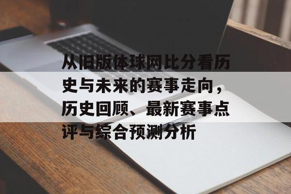 从旧版体球网比分看历史与未来的赛事走向，历史回顾、最新赛事点评与综合预测分析