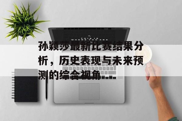 孙颖莎最新比赛结果分析，历史表现与未来预测的综合视角