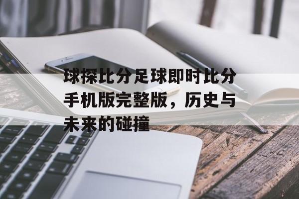 球探比分足球即时比分手机版完整版，历史与未来的碰撞