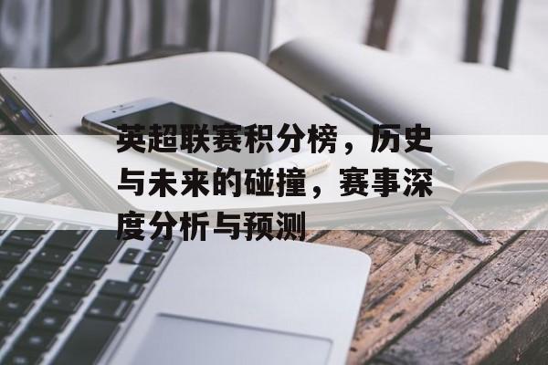 英超联赛积分榜，历史与未来的碰撞，赛事深度分析与预测