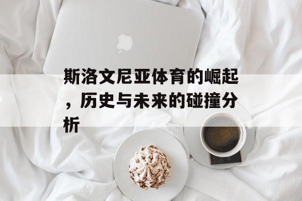 斯洛文尼亚体育的崛起，历史与未来的碰撞分析