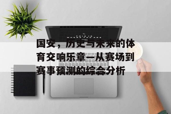国安，历史与未来的体育交响乐章—从赛场到赛事预测的综合分析