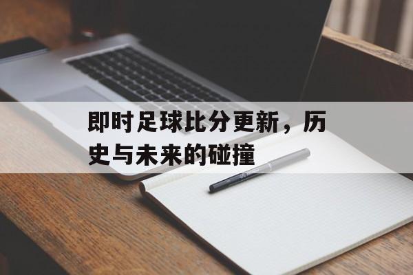 即时足球比分更新，历史与未来的碰撞
