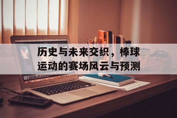历史与未来交织，棒球运动的赛场风云与预测