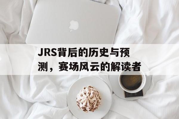 JRS背后的历史与预测，赛场风云的解读者