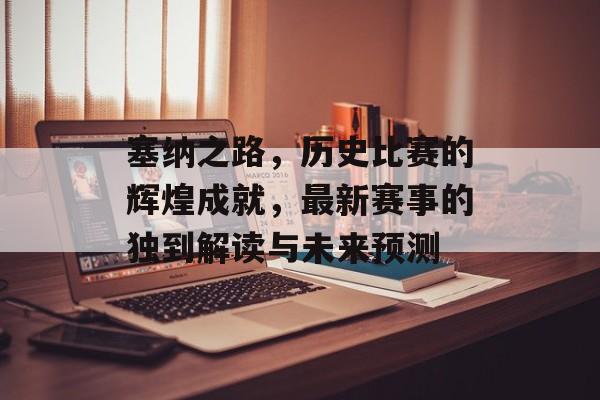 塞纳之路，历史比赛的辉煌成就，最新赛事的独到解读与未来预测