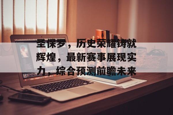 圣保罗，历史荣耀铸就辉煌，最新赛事展现实力，综合预测前瞻未来