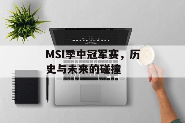 MSI季中冠军赛，历史与未来的碰撞