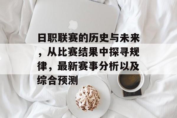 日职联赛的历史与未来，从比赛结果中探寻规律，最新赛事分析以及综合预测