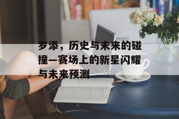 罗添，历史与未来的碰撞—赛场上的新星闪耀与未来预测
