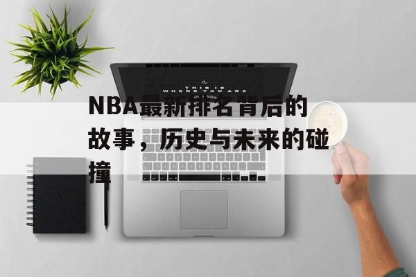 NBA最新排名背后的故事，历史与未来的碰撞