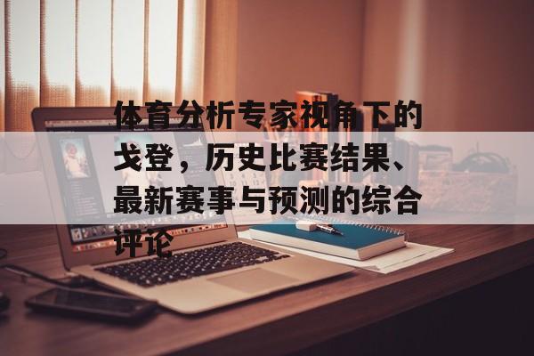 体育分析专家视角下的戈登，历史比赛结果、最新赛事与预测的综合评论