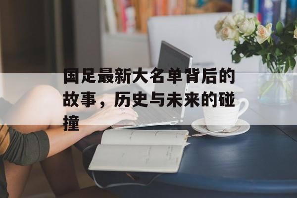 国足最新大名单背后的故事，历史与未来的碰撞