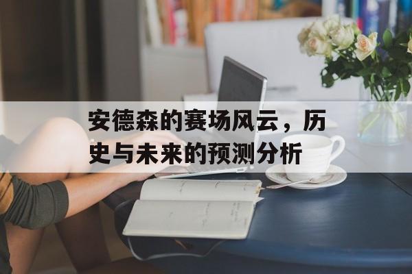 安德森的赛场风云，历史与未来的预测分析