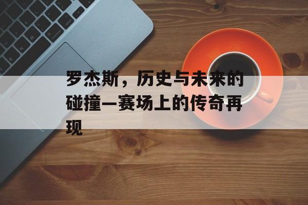 罗杰斯，历史与未来的碰撞—赛场上的传奇再现