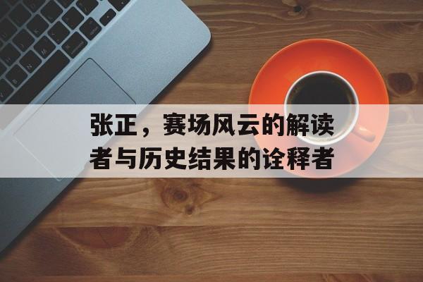 张正，赛场风云的解读者与历史结果的诠释者
