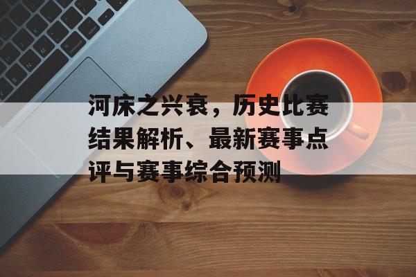 河床之兴衰，历史比赛结果解析、最新赛事点评与赛事综合预测