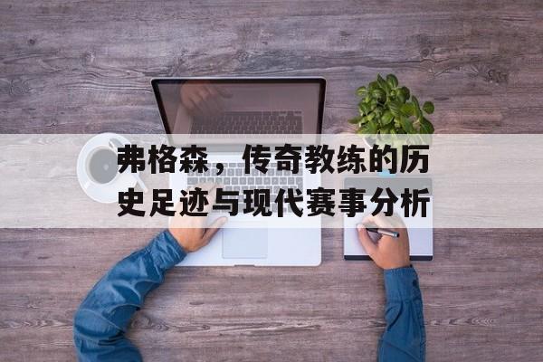 弗格森，传奇教练的历史足迹与现代赛事分析