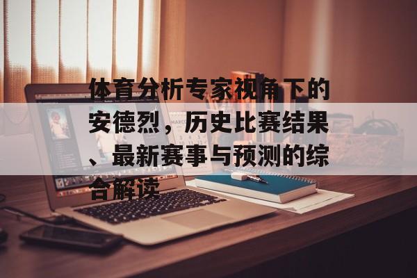 体育分析专家视角下的安德烈，历史比赛结果、最新赛事与预测的综合解读