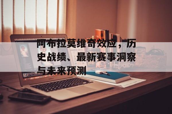 阿布拉莫维奇效应，历史战绩、最新赛事洞察与未来预测