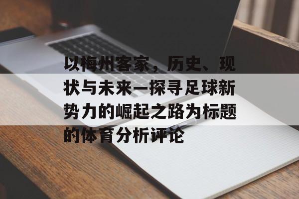 以梅州客家，历史、现状与未来—探寻足球新势力的崛起之路为标题的体育分析评论