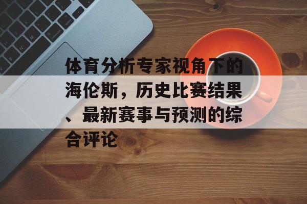 体育分析专家视角下的海伦斯，历史比赛结果、最新赛事与预测的综合评论