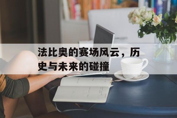 法比奥的赛场风云，历史与未来的碰撞