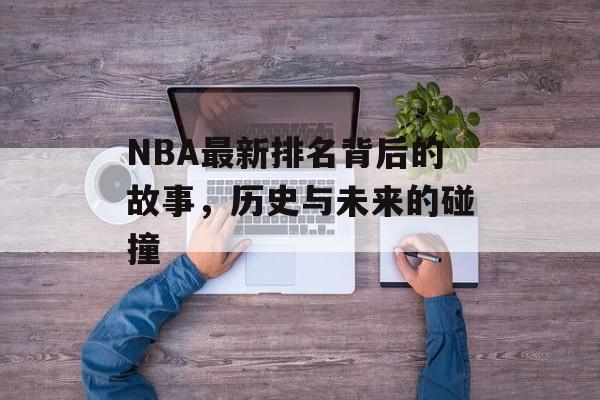 NBA最新排名背后的故事，历史与未来的碰撞