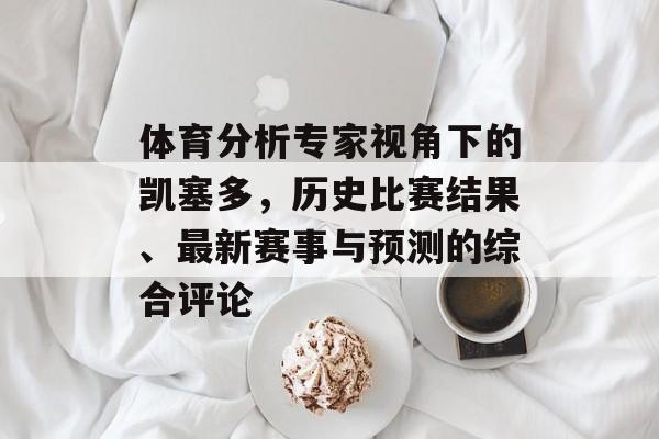 体育分析专家视角下的凯塞多，历史比赛结果、最新赛事与预测的综合评论