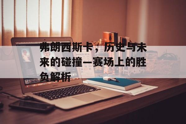 弗朗西斯卡，历史与未来的碰撞—赛场上的胜负解析