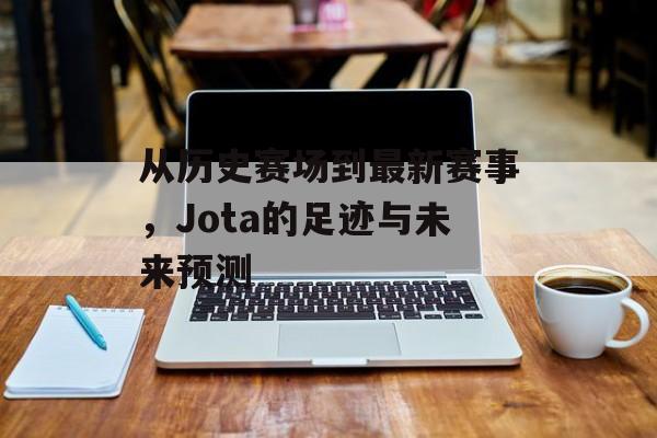 从历史赛场到最新赛事，Jota的足迹与未来预测