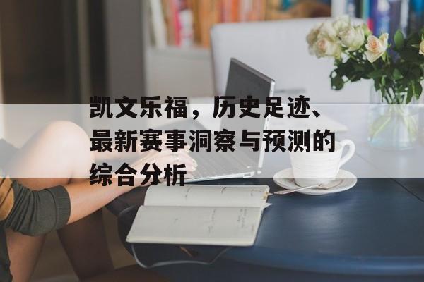 凯文乐福，历史足迹、最新赛事洞察与预测的综合分析