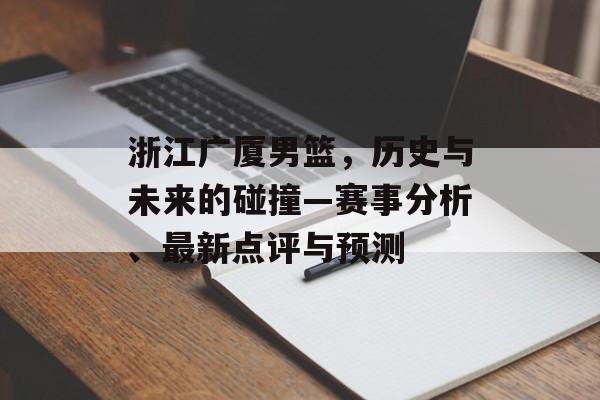 浙江广厦男篮，历史与未来的碰撞—赛事分析、最新点评与预测