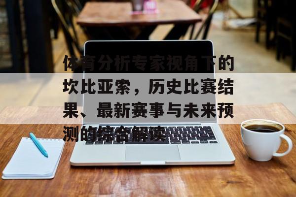 体育分析专家视角下的坎比亚索，历史比赛结果、最新赛事与未来预测的综合解读