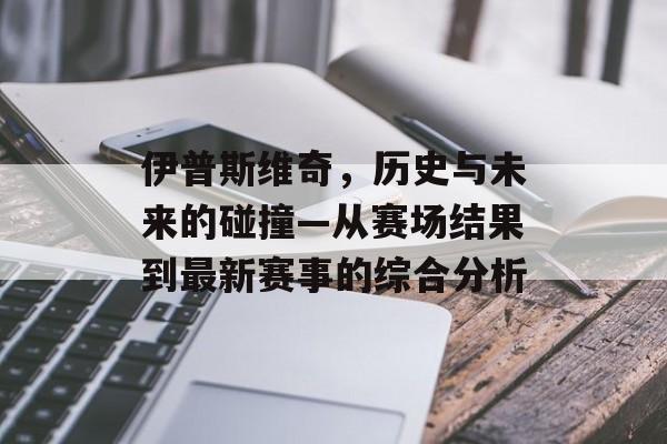 伊普斯维奇，历史与未来的碰撞—从赛场结果到最新赛事的综合分析