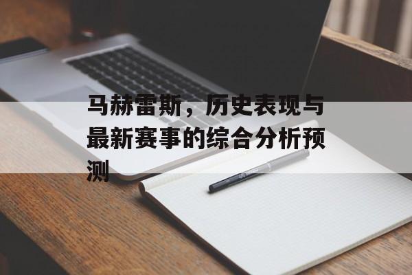 马赫雷斯，历史表现与最新赛事的综合分析预测