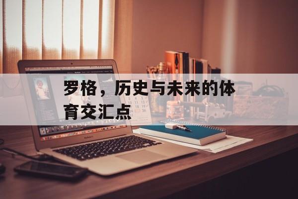 罗格，历史与未来的体育交汇点