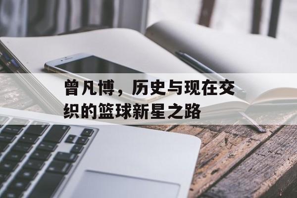 曾凡博，历史与现在交织的篮球新星之路