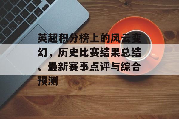 英超积分榜上的风云变幻，历史比赛结果总结、最新赛事点评与综合预测