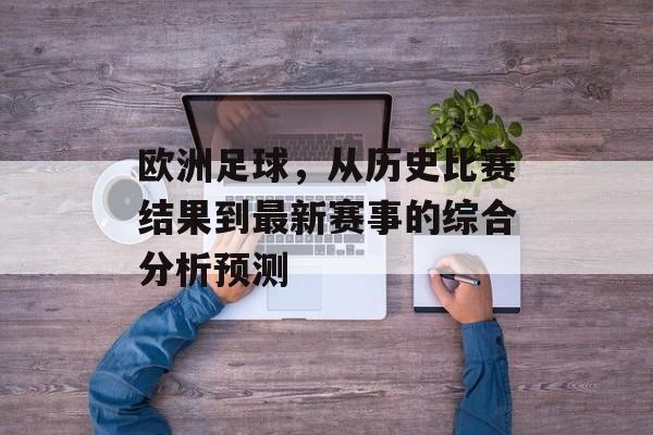 欧洲足球，从历史比赛结果到最新赛事的综合分析预测