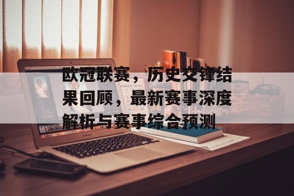 欧冠联赛，历史交锋结果回顾，最新赛事深度解析与赛事综合预测